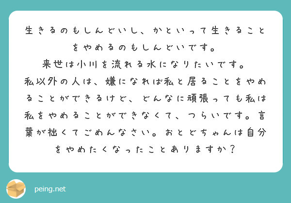 生きるのもしんどいし かといって生きることをやめるのもしんどいです 来世は小川を流れる水になりたいです Peing 質問箱