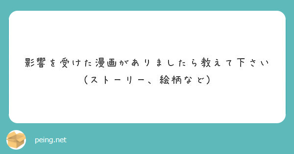 影響を受けた漫画がありましたら教えて下さい ストーリー 絵柄など Peing 質問箱