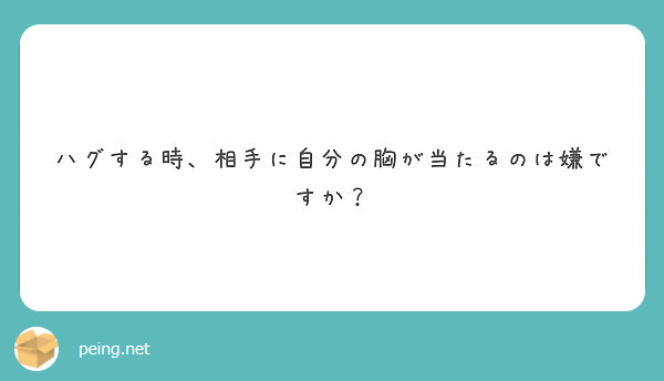 ハグする時 相手に自分の胸が当たるのは嫌ですか Peing 質問箱