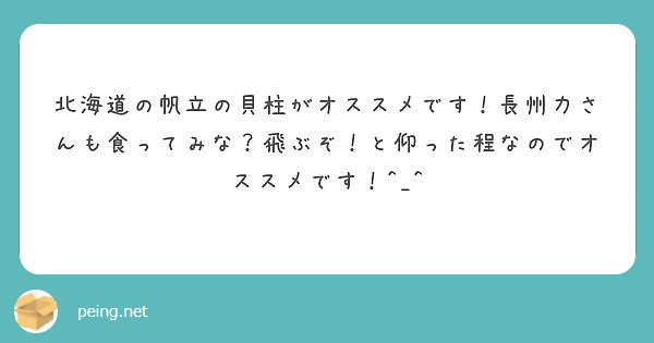 北海道の帆立の貝柱がオススメです 長州力さんも食ってみな 飛ぶぞ と仰った程なのでオススメです Peing 質問箱