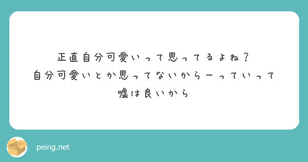 正直自分可愛いって思ってるよね 自分可愛いとか思ってないからーっていって 嘘は良いから Peing 質問箱