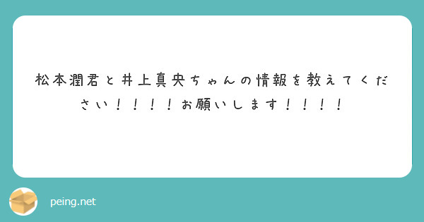 松本潤君と井上真央ちゃんの情報を教えてください お願いします Peing 質問箱