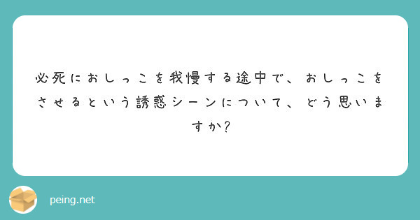 必死におしっこを我慢する途中で、おしっこをさせるという誘惑シーンについて、どう思いますか?