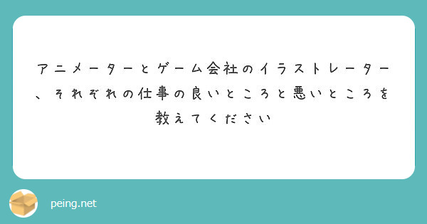 アニメーターとゲーム会社のイラストレーター それぞれの仕事の良いところと悪いところを教えてください Peing 質問箱