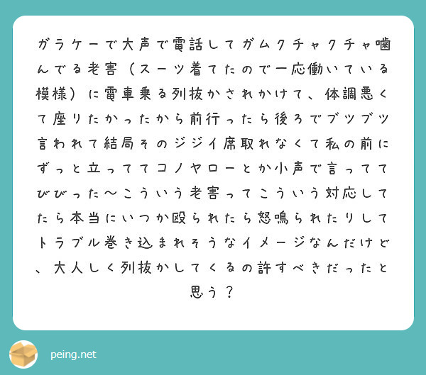 ガラケーで大声で電話してガムクチャクチャ噛んでる老害 スーツ着てたので一応働いている模様 に電車乗る列抜かされか Peing 質問箱