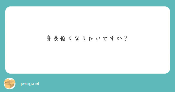 身長低くなりたいですか Peing 質問箱