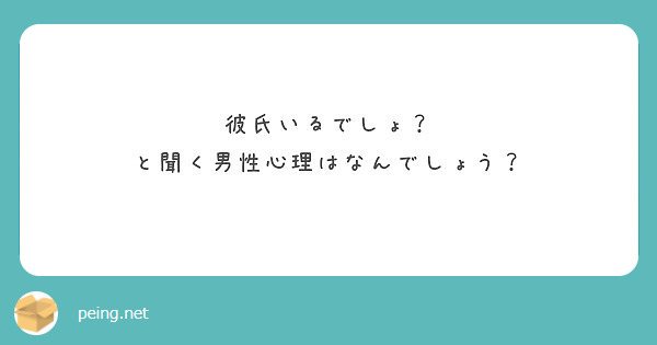 彼氏いるでしょ と聞く男性心理はなんでしょう Peing 質問箱