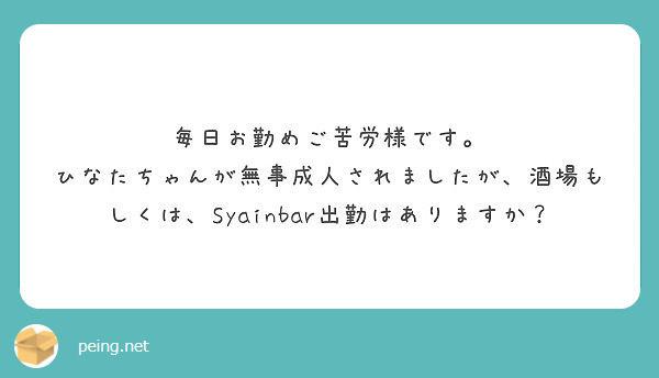 毎日お勤めご苦労様です ひなたちゃんが無事成人されましたが 酒場もしくは Syainbar出勤はありますか Peing 質問箱