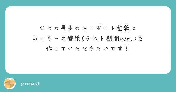 なにわ男子のキーボード壁紙と みっちーの壁紙 テスト期間ver を 作っていただきたいです Peing 質問箱