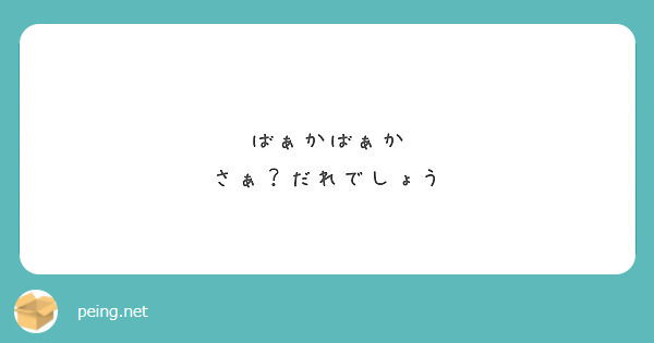 ばぁかばぁか
さぁ？だれでしょう