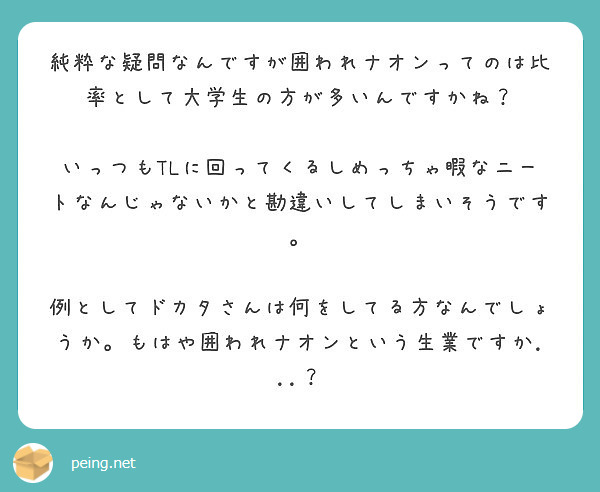 純粋な疑問なんですが囲われナオンってのは比率として大学生の方が多いんですかね Peing 質問箱