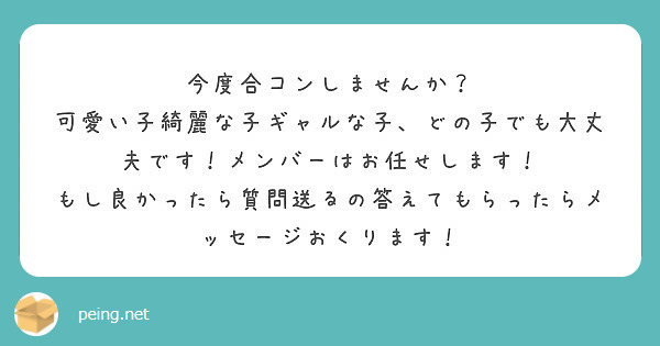 今度合コンしませんか 可愛い子綺麗な子ギャルな子 どの子でも大丈夫です メンバーはお任せします Peing 質問箱