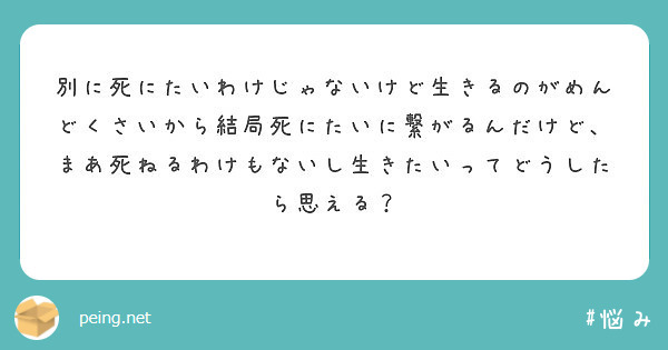 別に死にたいわけじゃないけど生きるのがめんどくさいから結局死にたいに繋がるんだけど まあ死ねるわけもないし生きた Peing 質問箱