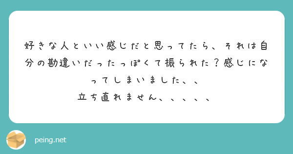 好きな人といい感じだと思ってたら それは自分の勘違いだったっぽくて振られた 感じになってしまいました Peing 質問箱