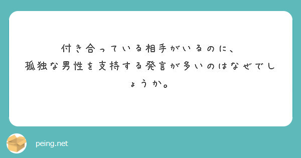 付き合っている相手がいるのに 孤独な男性を支持する発言が多いのはなぜでしょうか Peing 質問箱