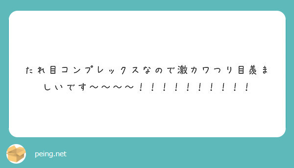 たれ目コンプレックスなので激カワつり目羨ましいです Peing 質問箱