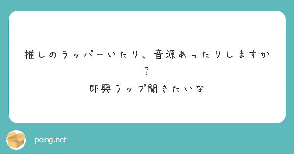 推しのラッパーいたり 音源あったりしますか 即興ラップ聞きたいな Peing 質問箱