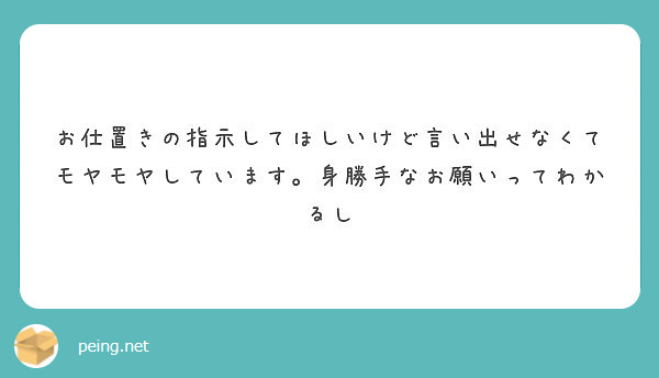 お仕置きの指示してほしいけど言い出せなくてモヤモヤしています 身勝手なお願いってわかるし Peing 質問箱