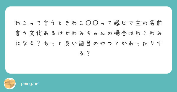 わこって言うときわこ って感じで主の名前言う文化あるけどわみちゃんの場合はわこわみになる もっと良い語呂のやつ Peing 質問箱