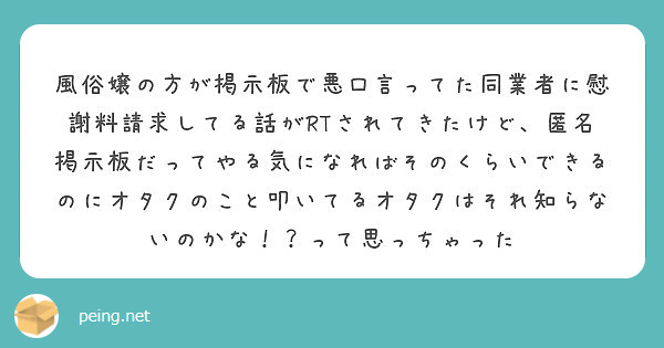 風俗嬢の方が掲示板で悪口言ってた同業者に慰謝料請求してる話がrtされてきたけど 匿名掲示板だってやる気になればそ Peing 質問箱