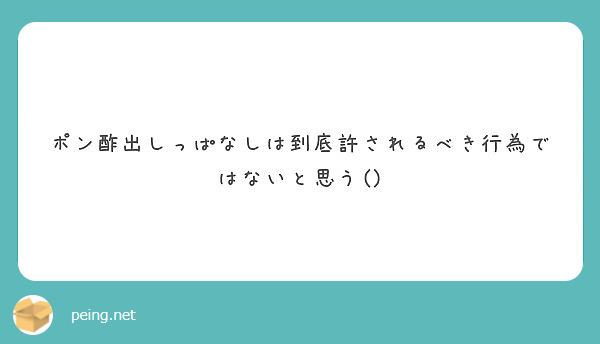 ポン酢出しっぱなしは到底許されるべき行為ではないと思う Peing 質問箱