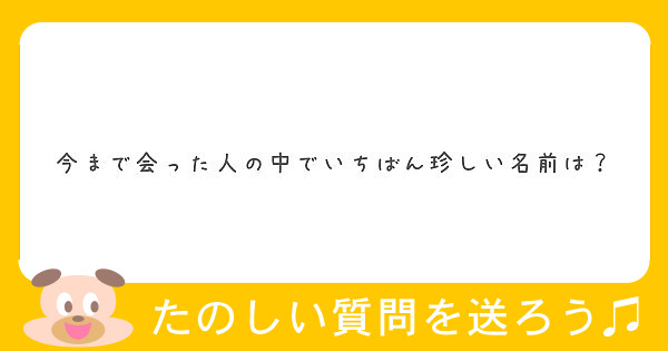 今まで会った人の中でいちばん珍しい名前は Peing 質問箱