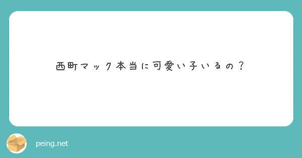 西町マック本当に可愛い子いるの Peing 質問箱