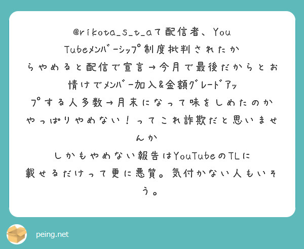 @rikota_s_t_aて配信者、YouTubeﾒﾝﾊﾞｰｼｯﾌﾟ制度批判されたからやめると配信で宣言→今月で最後だからとお情けでﾒﾝﾊﾞｰ加入&金額ｸﾞﾚｰﾄﾞｱｯﾌﾟする人多数→月末になって味をしめたのかやっぱりやめない！ってこれ詐欺だと思いませんか⁉
しかもやめない報告はYouTubeのTLに載せるだけって更に悪質。気付かない人もいそう。