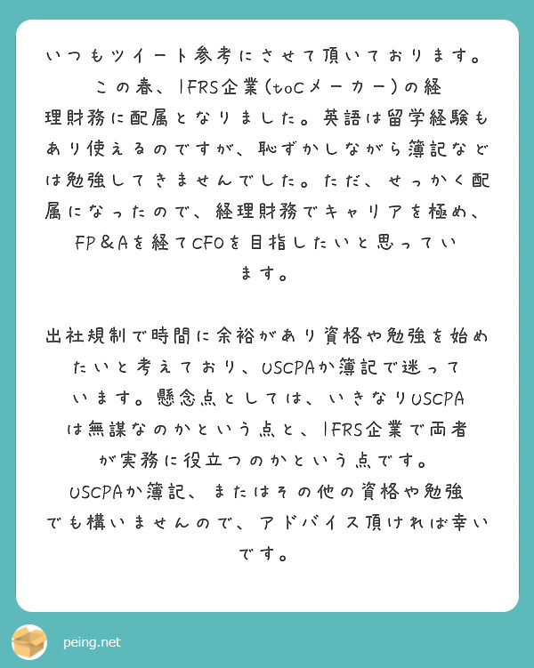 いつもツイート参考にさせて頂いております。この春、IFRS企業(toCメーカー)の経理財務に配属となりました。英語は留学経験もあり使えるのですが、恥ずかしながら簿記などは勉強してきませんでした。ただ、せっかく配属になったので、経理財務でキャリアを極め、FP＆Aを経てCFOを目指したいと思っています。

出社規制で時間に余裕があり資格や勉強を始めたいと考えており、USCPAか簿記で迷っています。懸念点としては、いきなりUSCPAは無謀なのかという点と、IFRS企業で両者が実務に役立つのかという点です。
USCPAか簿記、またはその他の資格や勉強でも構いませんので、アドバイス頂ければ幸いです。