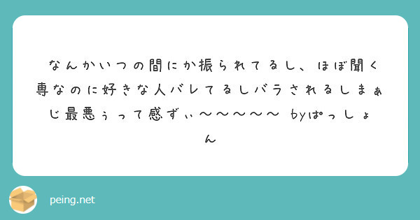 なんかいつの間にか振られてるし ほぼ聞く専なのに好きな人バレてるしバラされるしまぁじ最悪ぅって感ずぃ Peing 質問箱