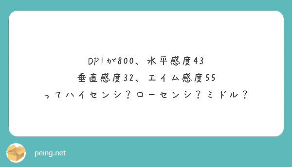 Dpiが800 水平感度43 垂直感度32 エイム感度55 ってハイセンシ ローセンシ ミドル Peing 質問箱