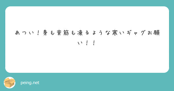 あつい 身も背筋も凍るような寒いギャグお願い Peing 質問箱