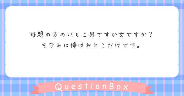母親の方のいとこ男ですか女ですか？
ちなみに俺はおとこだけです。