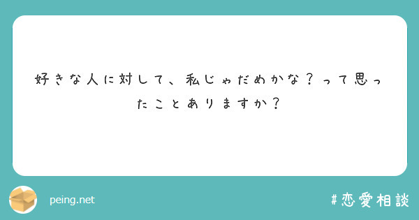 好きな人に対して 私じゃだめかな って思ったことありますか Peing 質問箱