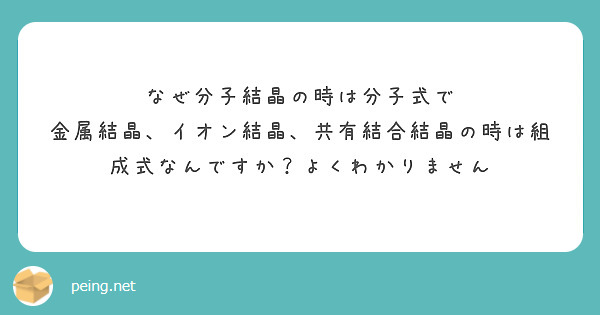 なぜ分子結晶の時は分子式で 金属結晶 イオン結晶 共有結合結晶の時は組成式なんですか よくわかりません Peing 質問箱