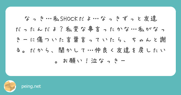 なっき 私shockだよ なっきずっと友達だったんだよ 私変な事言ったかな 私がなっきーに傷ついた言葉言っていた Peing 質問箱