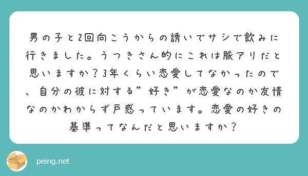 男の子と2回向こうからの誘いでサシで飲みに行きました うつきさん的にこれは脈アリだと思いますか 3年くらい恋愛し Peing 質問箱