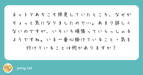 ネットであちこち拝見していたところ、なぜかちょっと気になりましたので…。あまり詳しくないのですが、いろいろ頑張っていらっしゃるようですね。いま一番心掛けていること・気を付けていることは何かありますか？