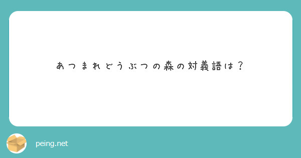 あつまれどうぶつの森の対義語は Peing 質問箱