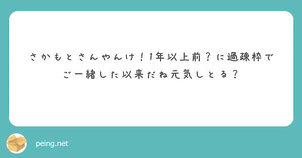 さかもとさんやんけ 1年以上前 に過疎枠でご一緒した以来だね元気しとる Peing 質問箱