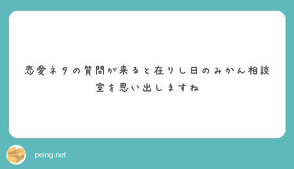 恋愛ネタの質問が来ると在りし日のみかん相談室を思い出しますね Peing 質問箱