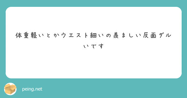 体重軽いとかウエスト細いの羨ましい反面ダルいです Peing 質問箱