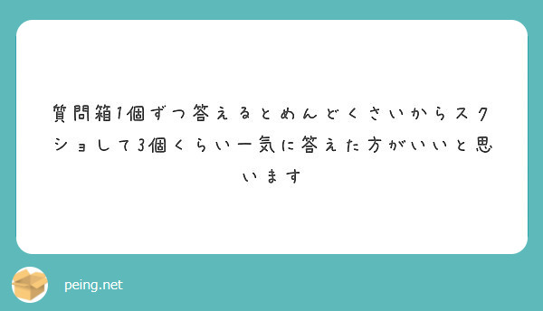 質問箱1個ずつ答えるとめんどくさいからスクショして3個くらい一気に答えた方がいいと思います Peing 質問箱