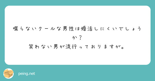 喋らないクールな男性は婚活しにくいでしょうか 笑わない男が流行っておりますが Peing 質問箱