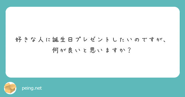 好きな人に誕生日プレゼントしたいのですが 何が良いと思いますか Peing 質問箱