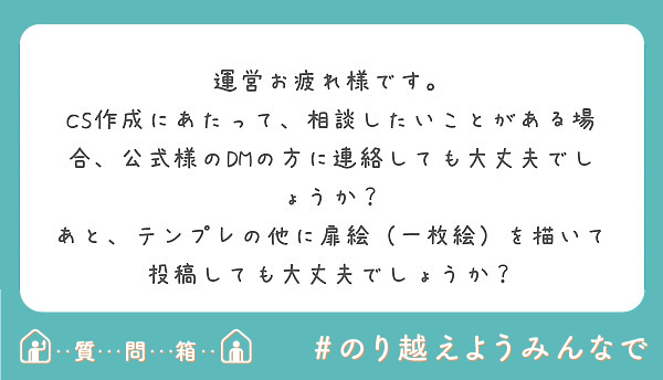 運営お疲れ様です。
CS作成にあたって、相談したいことがある場合、公式様のDMの方に連絡しても大丈夫でしょうか？
あと、テンプレの他に扉絵（一枚絵）を描いて投稿しても大丈夫でしょうか？