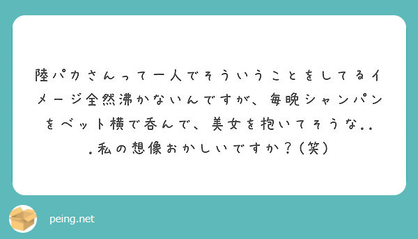 陸パカさんって一人でそういうことをしてるイメージ全然沸かないんですが 毎晩シャンパンをベット横で呑んで 美女を抱 Peing 質問箱