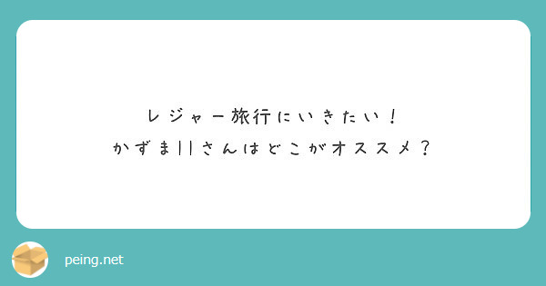 レジャー旅行にいきたい！
かずまIIさんはどこがオススメ？