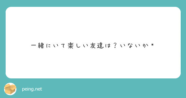 一緒にいて楽しい友達は いないか Peing 質問箱