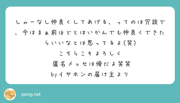 しゃーなし仲良くしてあげる ってのは冗談で 今はまぁ前ほどとはいかんでも仲良くできたらいいなとは思ってるよ 笑 Peing 質問箱